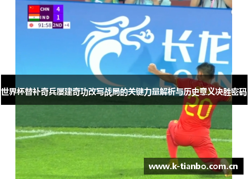 世界杯替补奇兵屡建奇功改写战局的关键力量解析与历史意义决胜密码