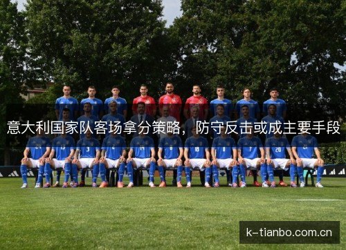 意大利国家队客场拿分策略,防守反击或成主要手段 意大利国家队客场拿分策略,防守反击或成主要手段