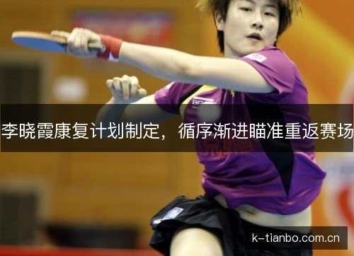 李晓霞康复计划制定,循序渐进瞄准重返赛场 李晓霞康复计划制定,循序渐进瞄准重返赛场
